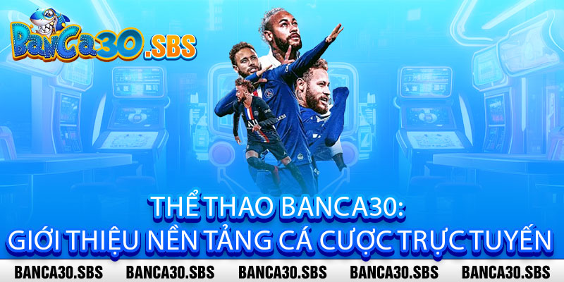 Thể Thao Banca30 - Cược Siêu Nhanh, Thưởng Siêu Khủng 2 Thể Thao Banca30: Giới thiệu nền tảng cá cược trực tuyến