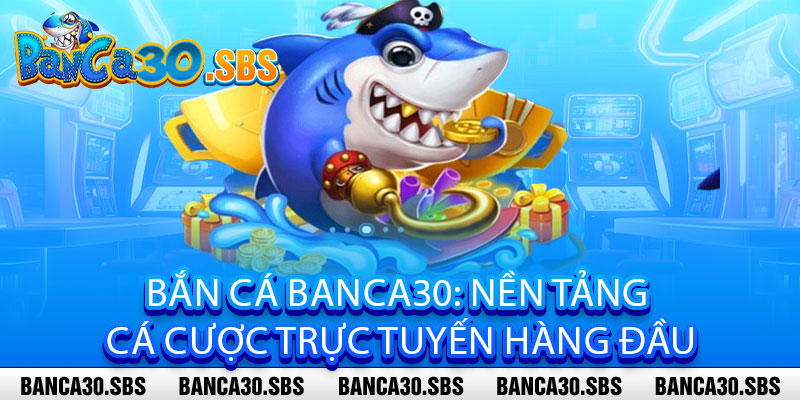 Bắn Cá Banca30: Nền Tảng cá cược trực tuyến hàng đầu