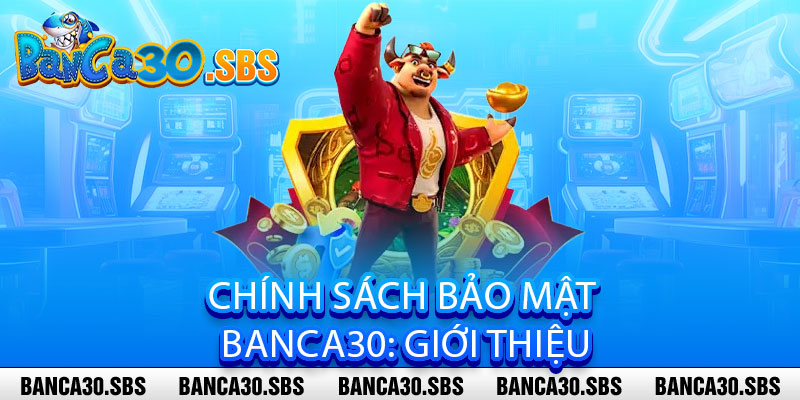 Chính Sách Bảo Mật Banca30 - An Toàn Tuyệt Đối, Tin Cậy Vượt Trội 1 Chính Sách Bảo Mật Banca30: Giới Thiệu