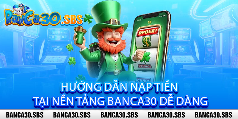 Nạp Tiền Banca30 - Nhanh như chớp, an toàn tuyệt đối, nhận ngay ưu đãi hấp dẫn 2 Hướng Dẫn Nạp Tiền tại Nền Tảng Banca30 Dễ Dàng