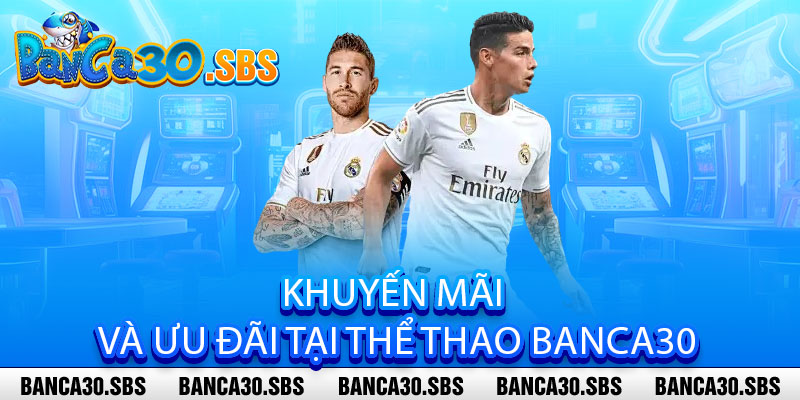 Thể Thao Banca30 - Cược Siêu Nhanh, Thưởng Siêu Khủng 3 Khuyến mãi và ưu đãi tại Thể Thao Banca30