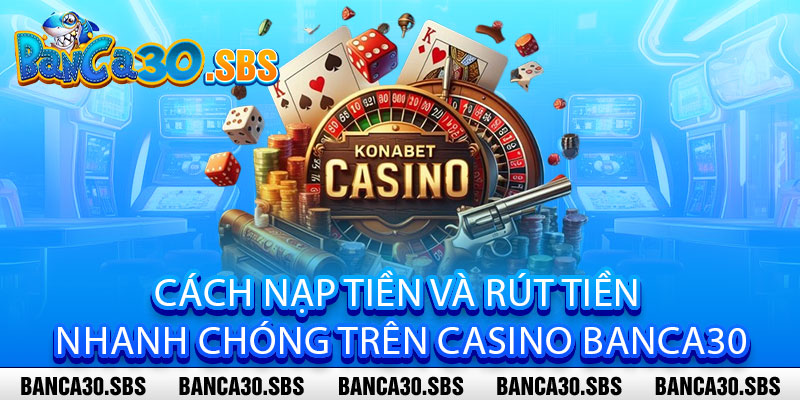 Casino Banca30 - Một vốn triệu lời, thắng đậm không đợi ngày mai 3 Cách nạp tiền và rút tiền nhanh chóng trên Casino Banca30