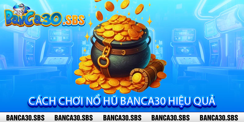 Nổ Hũ Banca30 - Quay là nổ, thắng cực đã 3 Cách Chơi Nổ Hũ Banca30 Hiệu Quả