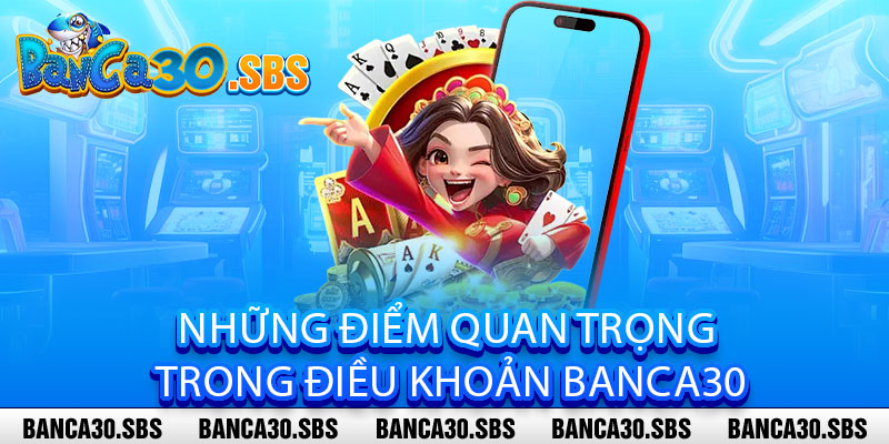 Điều Khoản Banca30 - Minh Bạch Tuyệt Đối, Hợp Tác Bền Lâu 2 Những điểm quan trọng trong Điều Khoản Banca30
