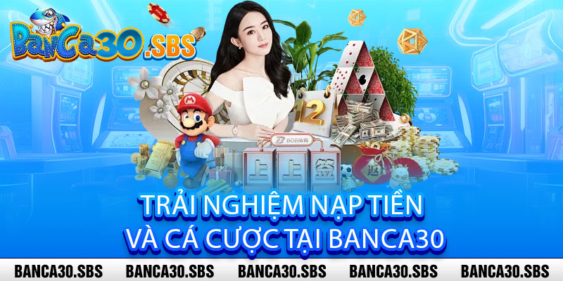 Nạp Tiền Banca30 - Nhanh như chớp, an toàn tuyệt đối, nhận ngay ưu đãi hấp dẫn 3 Trải Nghiệm Nạp Tiền Và Cá Cược Tại Banca30
