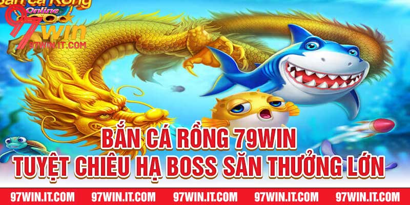 Bắn Cá Rồng 79WIN - Tuyệt Chiêu Hạ Boss Săn Thưởng Lớn